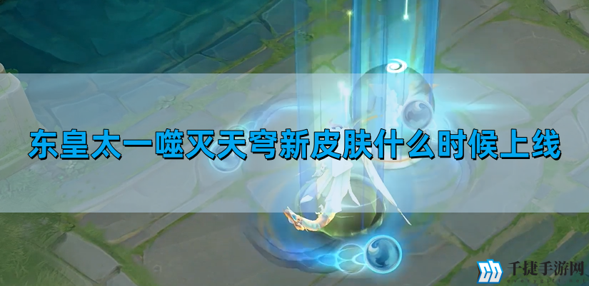 王者荣耀东皇太一噬灭天穹新皮肤介绍-东皇太一噬灭天穹新皮肤上线时间